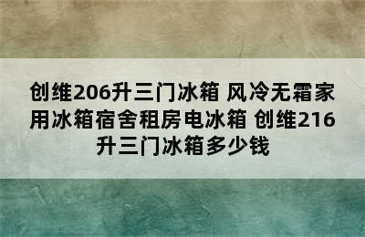 创维206升三门冰箱 风冷无霜家用冰箱宿舍租房电冰箱 创维216升三门冰箱多少钱